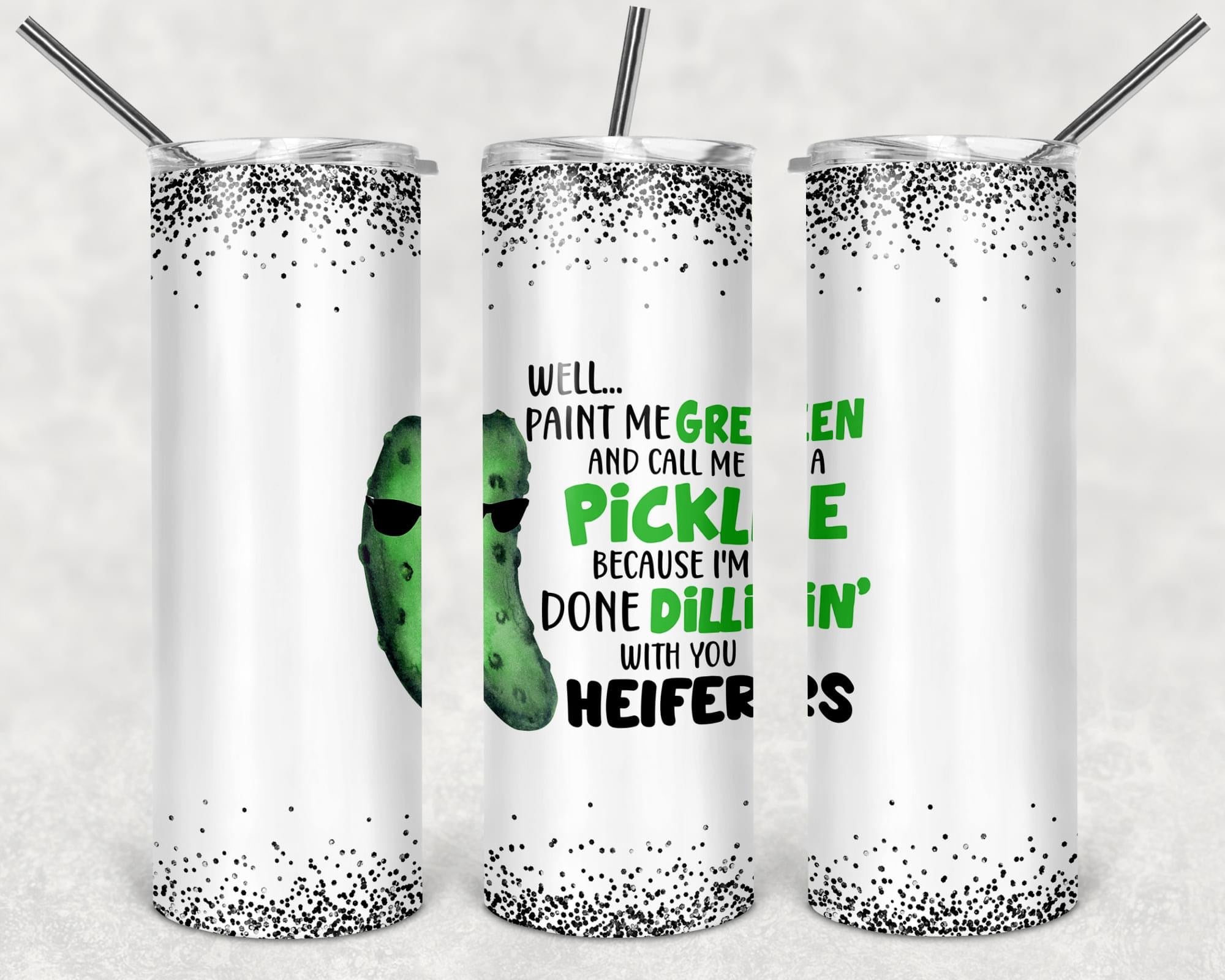 Well...paint me green and call me a pickle because I’m done dillin’ with you heifers - Tumbler wrap 20oz skinny