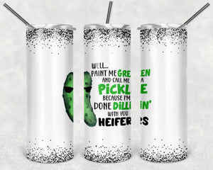 Well...paint me green and call me a pickle because I’m done dillin’ with you heifers - Tumbler wrap 20oz skinny